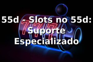 55d - Slots no 55d: Suporte Especializado